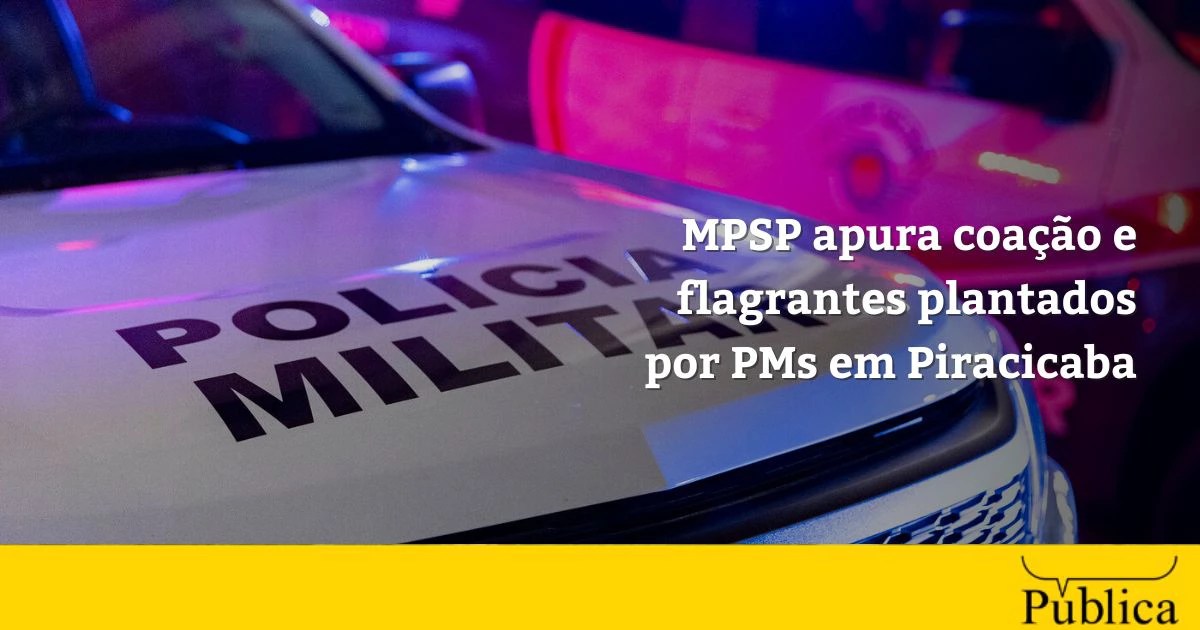MPSP apura coação e flagrantes plantados por PMs em Piracicaba