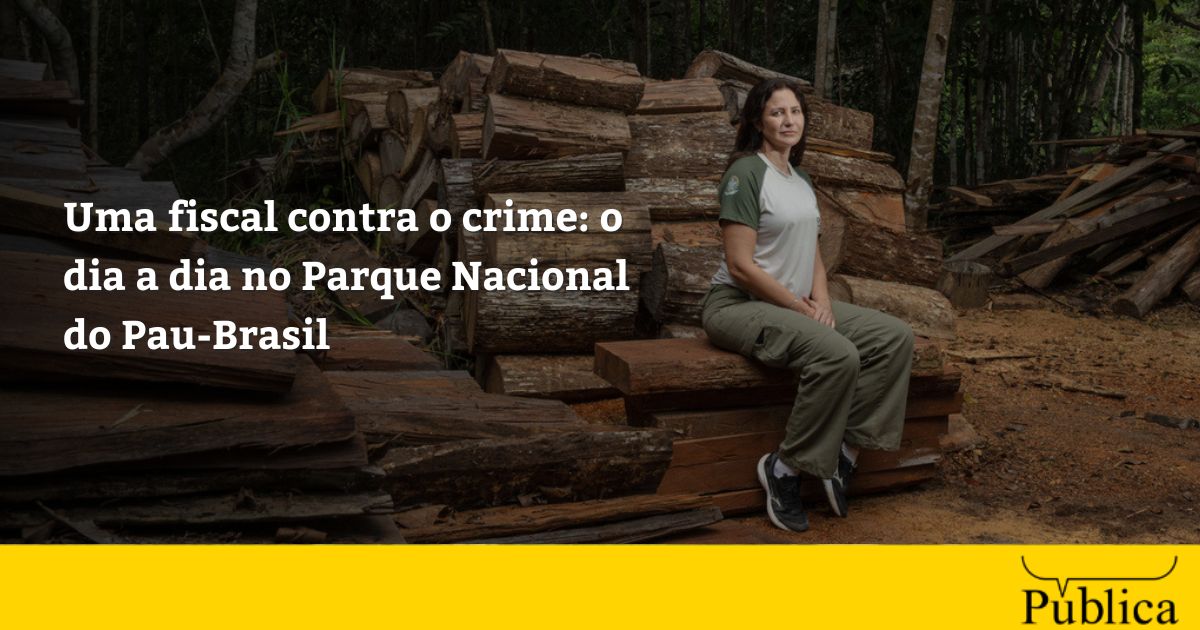 Uma fiscal contra o crime: o dia a dia no Parque Nacional do Pau-Brasil