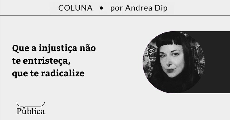 Que a injustiça não te entristeça, que te radicalize