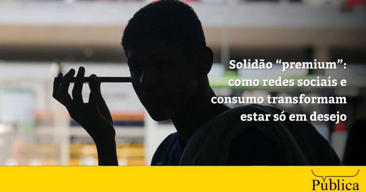 Solidão “premium”: como redes sociais e consumo transformam estar só em desejo