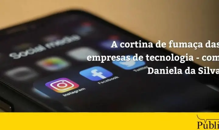 A cortina de fumaça das empresas de tecnologia – com Daniela da Silva