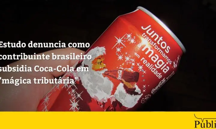 Estudo denuncia como contribuinte brasileiro subsidia Coca-Cola em “mágica tributária”