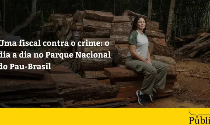 Uma fiscal contra o crime: o dia a dia no Parque Nacional do Pau-Brasil